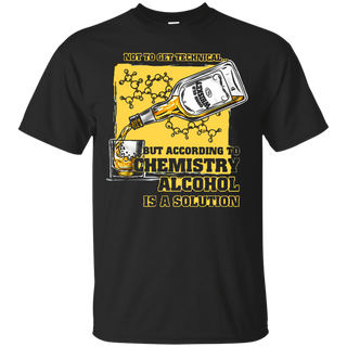 Not to get Technical but According to Chemistry Alcohol is a Solution T shirt