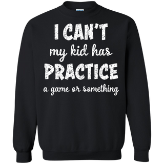 I Can t My Kid Has Practice A Game or Something Sweatshirt