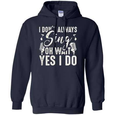 I don t always sing oh wait yes I do Hoodie