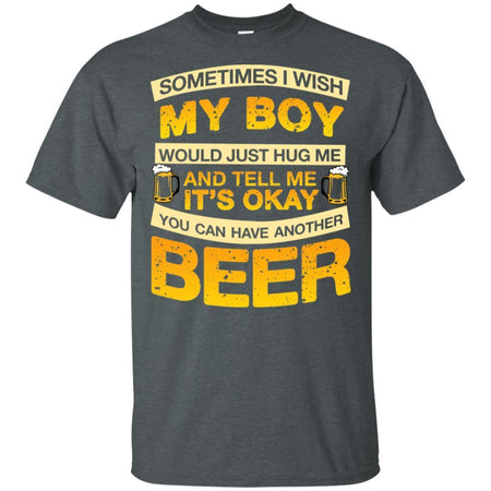 I Wish My Boy Hug Me Tell Me It's Okay To Have Another Beer Funny T-Shirt HT206