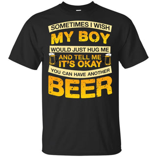 I Wish My Boy Hug Me Tell Me It's Okay To Have Another Beer Funny T-Shirt HT206