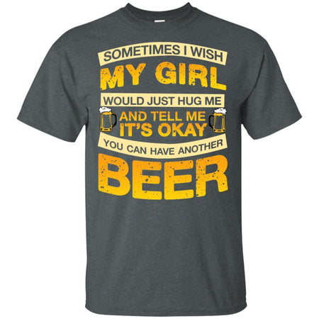 I Wish My Girl Hug Me Tell Me It's Okay To Have Another Beer Funny T-Shirt HT206