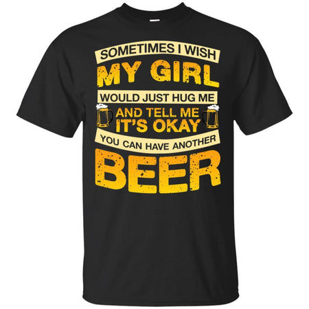 I Wish My Girl Hug Me Tell Me It's Okay To Have Another Beer Funny T-Shirt HT206