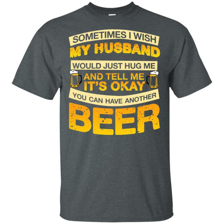 I Wish My Husband Hug Me Tell Me It's Okay To Have Another Beer Funny T-Shirt HT206