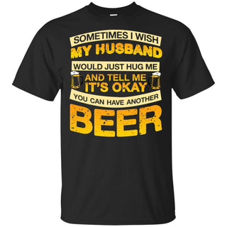 I Wish My Husband Hug Me Tell Me It's Okay To Have Another Beer Funny T-Shirt HT206