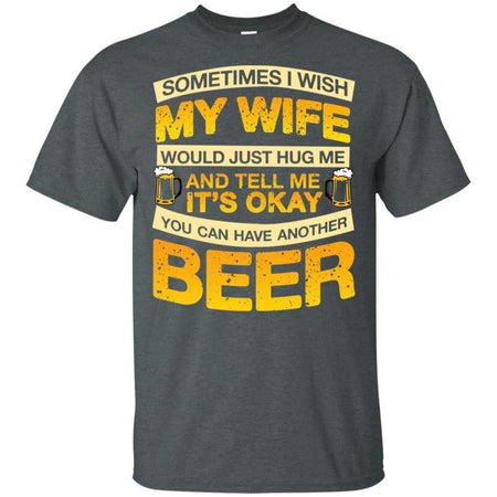 I Wish My Wife Hug Me Tell Me It's Okay To Have Another Beer Funny T-Shirt HT206