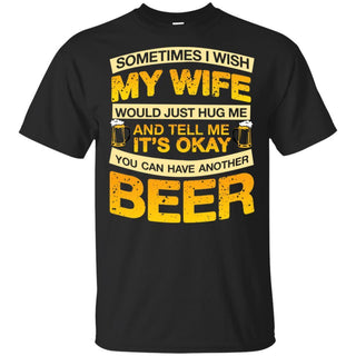 I Wish My Wife Hug Me Tell Me It's Okay To Have Another Beer Funny T-Shirt HT206