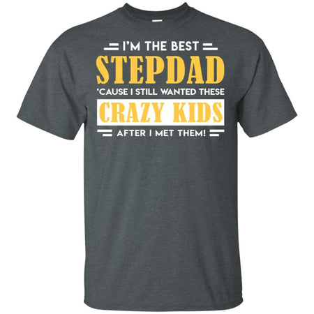 I'm The Best StepDad I Still Wanted These Crazy Kids After I Met Them T-Shirt VA06