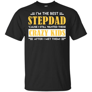 I'm The Best StepDad I Still Wanted These Crazy Kids After I Met Them T-Shirt VA06