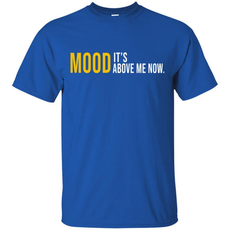 Mood It's Above Me Now Funny T-Shirt Men Women VA06