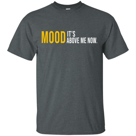 Mood It's Above Me Now Funny T-Shirt Men Women VA06