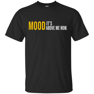 Mood It's Above Me Now Funny T-Shirt Men Women VA06