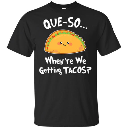 Que-so When're We Getting Tacos Funny T-Shirt VA06