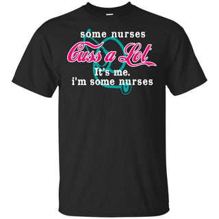 Some Nurses Cuss A Lot It's Me Funny Nurse T-Shirt HT206