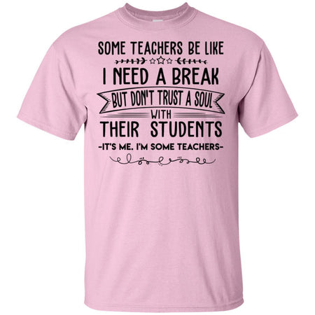 Some Teachers Be Like I Need Break It's Me I'm Some Teacher T-Shirt VA06