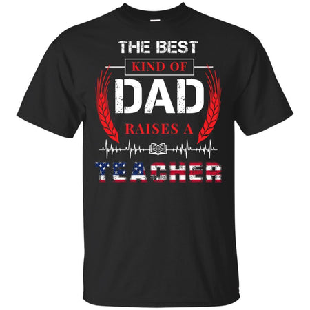 The Best Kind Of Dad Raises A Teacher T-Shirt Gift 4th July HT206