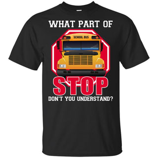 What Part Of Stop Don't You Understand School Bus Driver T-Shirt VA06